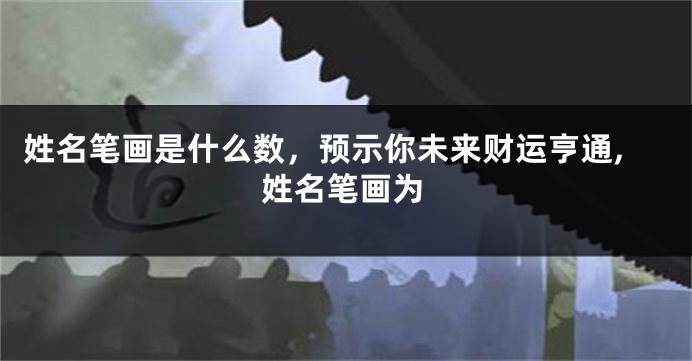 姓名笔画是什么数,预示你未来财运亨通,姓名笔画为