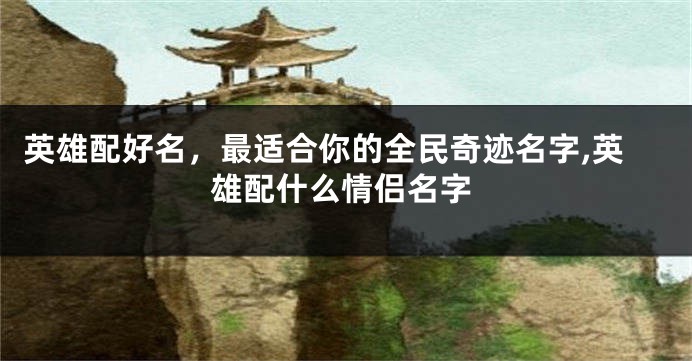英雄配好名，最适合你的全民奇迹名字,英雄配什么情侣名字