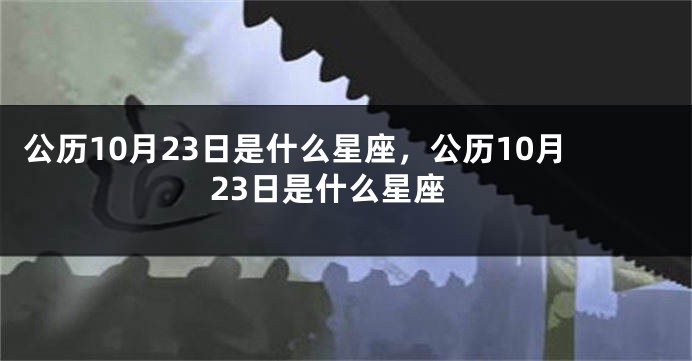 公历10月23日是什么星座，公历10月23日是什么星座
