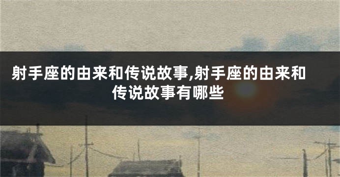 射手座的由来和传说故事,射手座的由来和传说故事有哪些