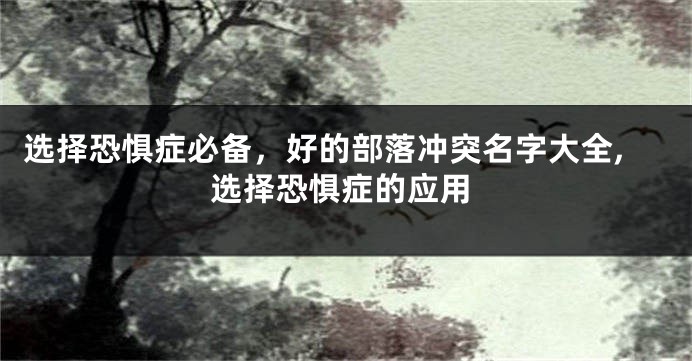 选择恐惧症必备,好的部落冲突名字大全,选择恐惧症的应用