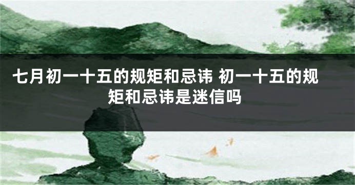 七月初一十五的规矩和忌讳 初一十五的规矩和忌讳是迷信吗