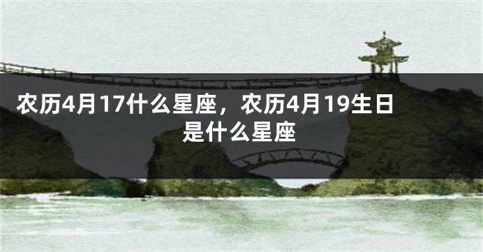农历4月17什么星座，农历4月19生日是什么星座