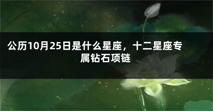 公历10月25日是什么星座，十二星座专属钻石项链