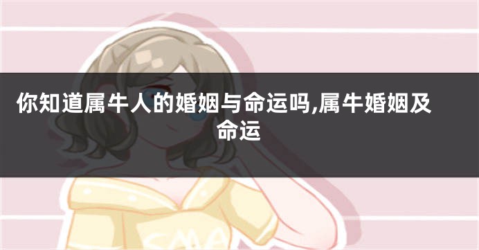 你知道属牛人的婚姻与命运吗,属牛婚姻及命运