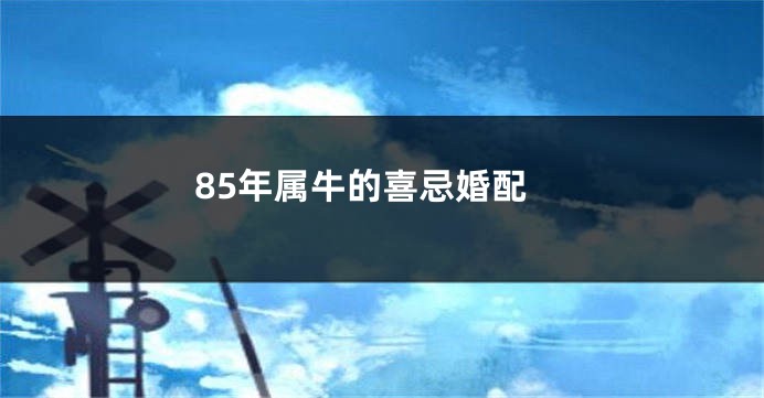 85年属牛的喜忌婚配