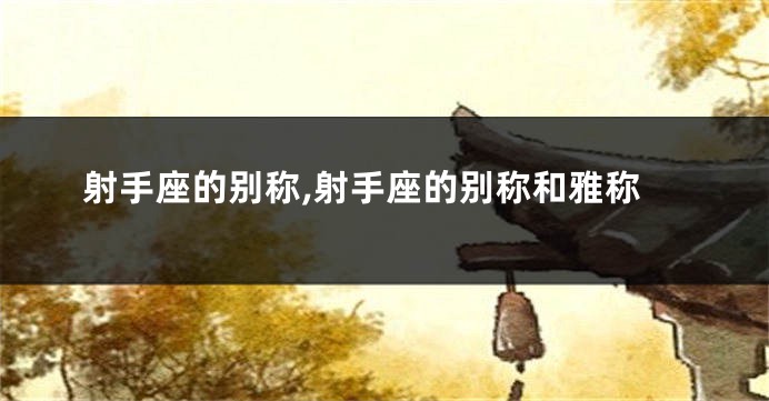 射手座的别称,射手座的别称和雅称