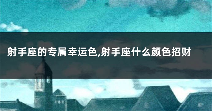 射手座的专属幸运色,射手座什么颜色招财