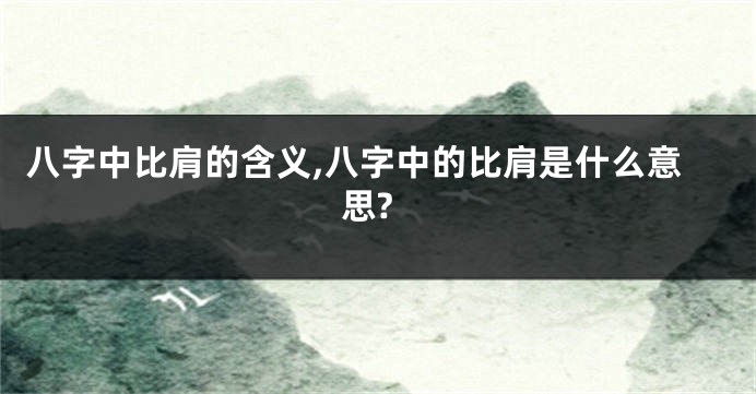 八字中比肩的含义,八字中的比肩是什么意思?