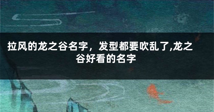 拉风的龙之谷名字,发型都要吹乱了,龙之谷好看的名字