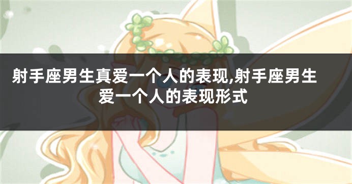 射手座男生真爱一个人的表现,射手座男生爱一个人的表现形式