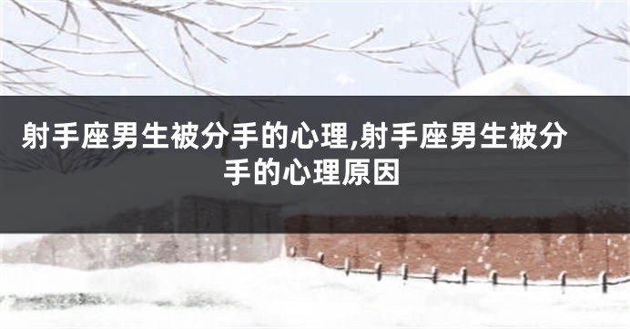 射手座男生被分手的心理,射手座男生被分手的心理原因