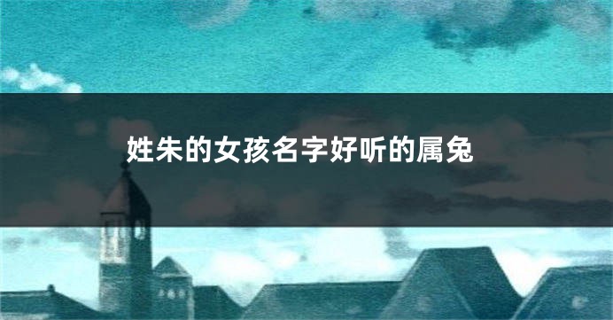 姓朱的女孩名字好听的属兔