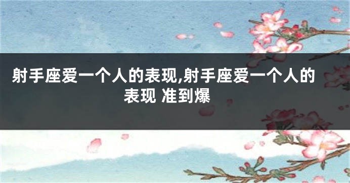 射手座爱一个人的表现,射手座爱一个人的表现 准到爆