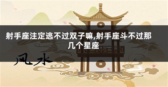 射手座注定逃不过双子嘛,射手座斗不过那几个星座
