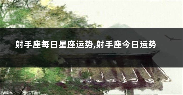 射手座每日星座运势,射手座今日运势