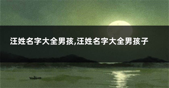 汪姓名字大全男孩,汪姓名字大全男孩子