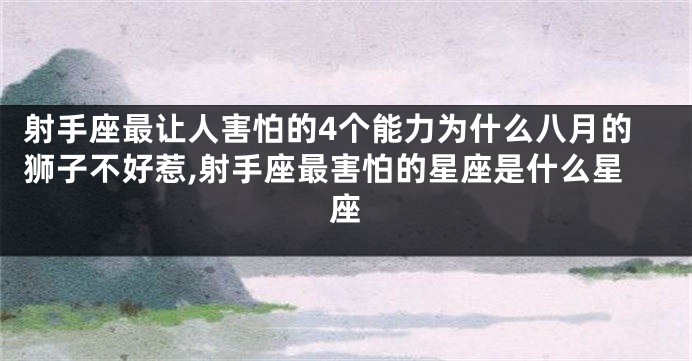 射手座最让人害怕的4个能力为什么八月的狮子不好惹,射手座最害怕的星座是什么星座