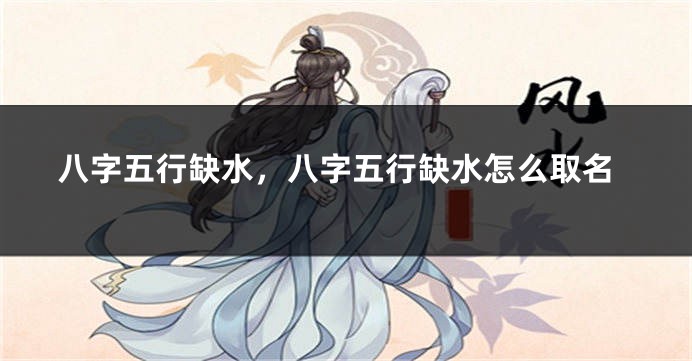 八字五行缺水,八字五行缺水怎么取名