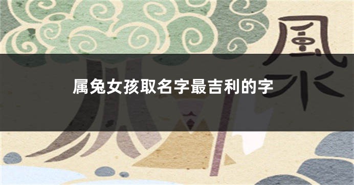属兔女孩取名字最吉利的字