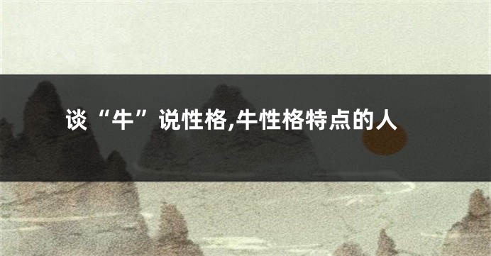 谈“牛”说性格,牛性格特点的人