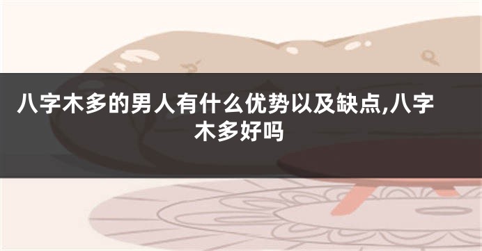 八字木多的男人有什么优势以及缺点,八字木多好吗