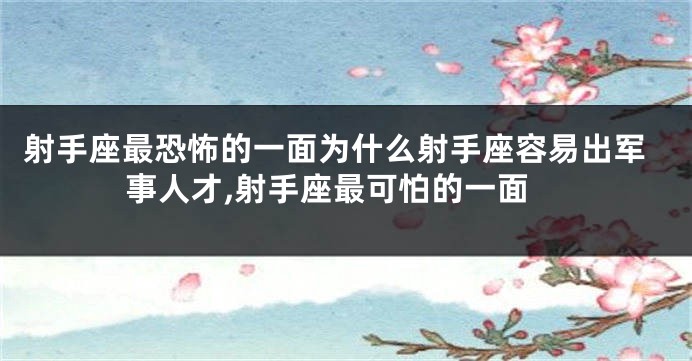 射手座最恐怖的一面为什么射手座容易出军事人才,射手座最可怕的一面