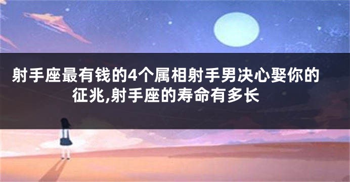 射手座最有钱的4个属相射手男决心娶你的征兆,射手座的寿命有多长