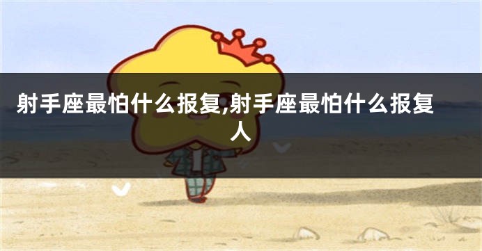 射手座最怕什么报复,射手座最怕什么报复人
