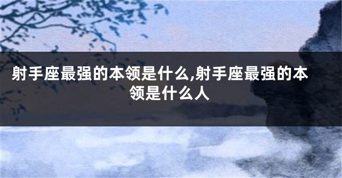 射手座最强的本领是什么,射手座最强的本领是什么人