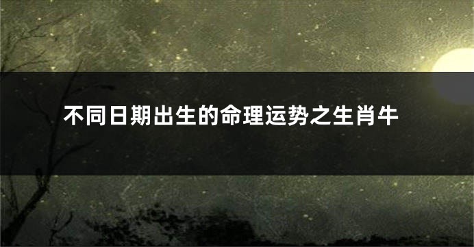 不同日期出生的命理运势之生肖牛