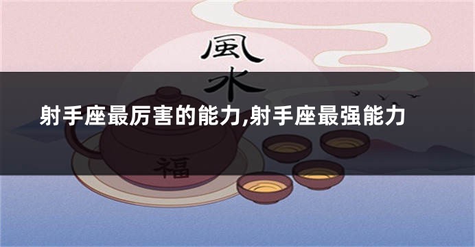 射手座最厉害的能力,射手座最强能力