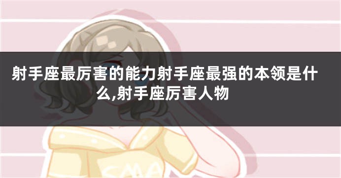 射手座最厉害的能力射手座最强的本领是什么,射手座厉害人物