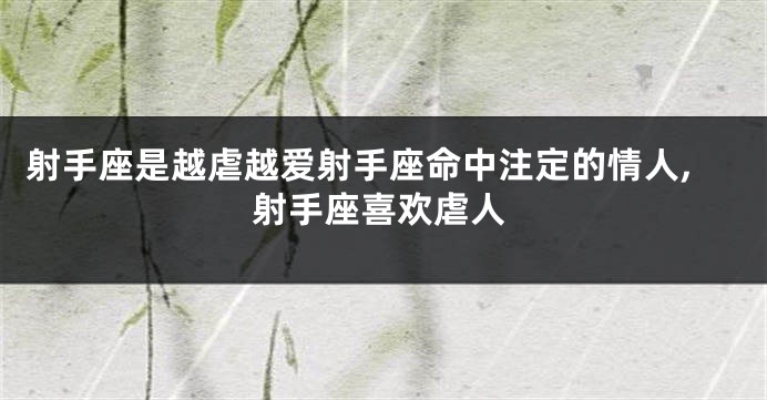 射手座是越虐越爱射手座命中注定的情人,射手座喜欢虐人