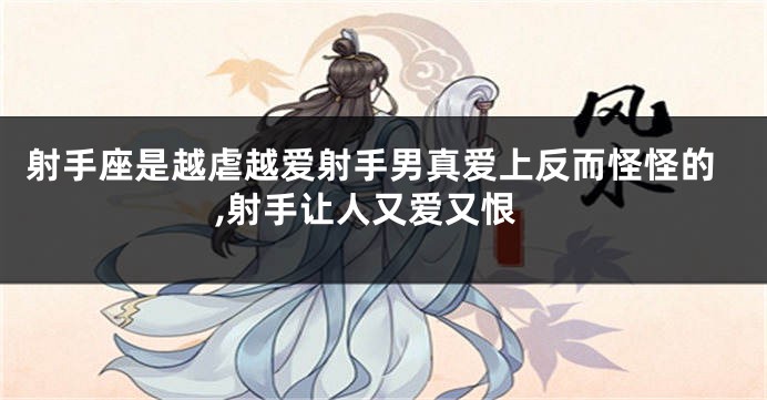 射手座是越虐越爱射手男真爱上反而怪怪的,射手让人又爱又恨
