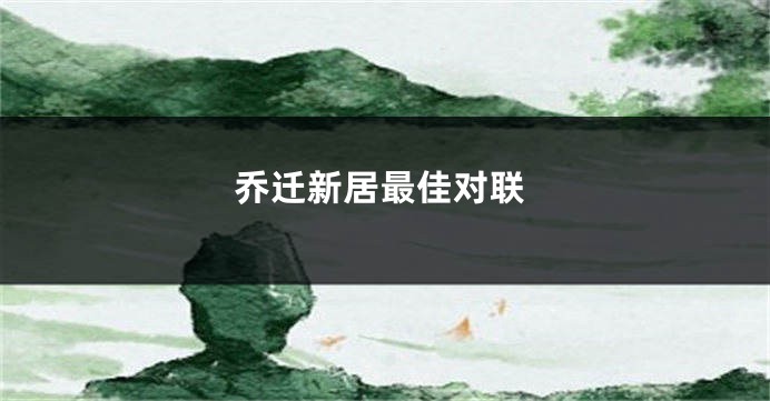 乔迁新居最佳对联