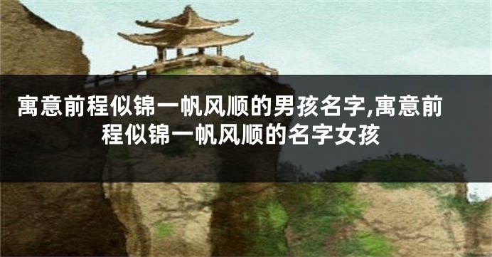 寓意前程似锦一帆风顺的男孩名字,寓意前程似锦一帆风顺的名字女孩
