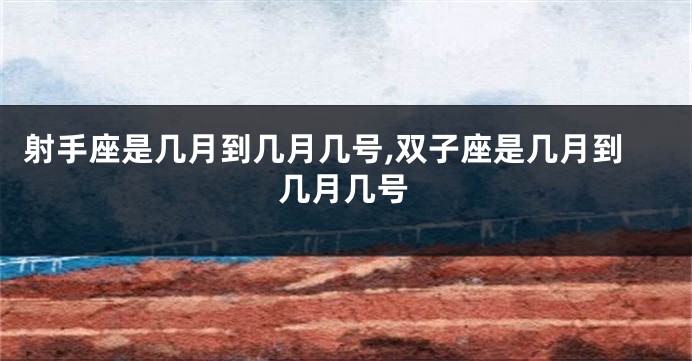 射手座是几月到几月几号,双子座是几月到几月几号