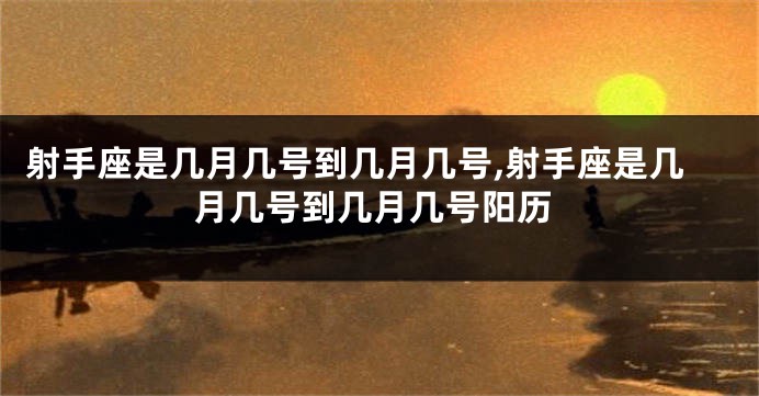 射手座是几月几号到几月几号,射手座是几月几号到几月几号阳历