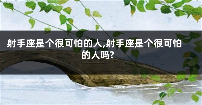 射手座是个很可怕的人,射手座是个很可怕的人吗?