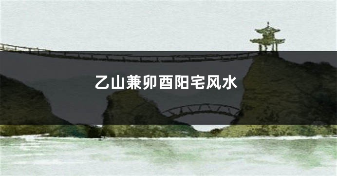 乙山兼卯酉阳宅风水