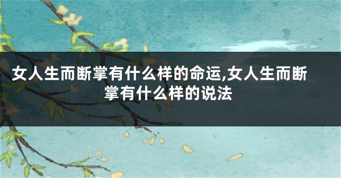 女人生而断掌有什么样的命运,女人生而断掌有什么样的说法