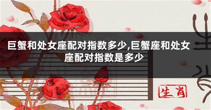 巨蟹和处女座配对指数多少,巨蟹座和处女座配对指数是多少