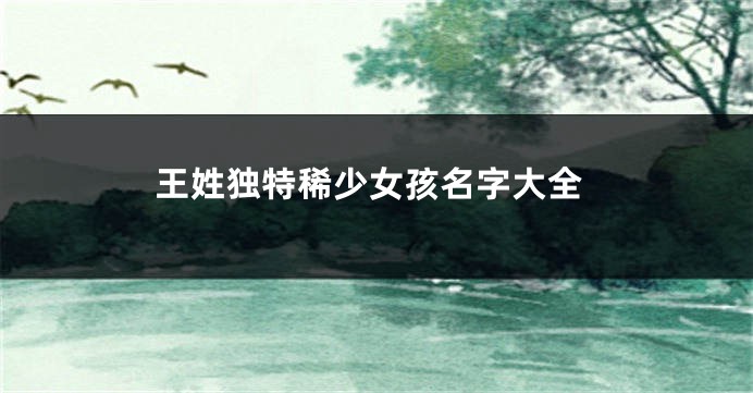 王姓独特稀少女孩名字大全