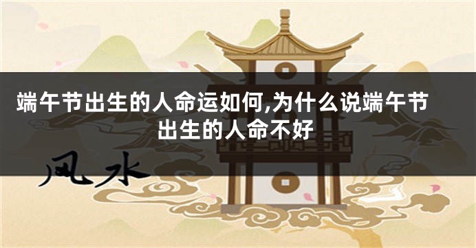 端午节出生的人命运如何,为什么说端午节出生的人命不好