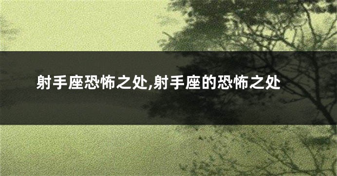 射手座恐怖之处,射手座的恐怖之处