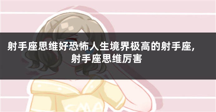 射手座思维好恐怖人生境界极高的射手座,射手座思维厉害