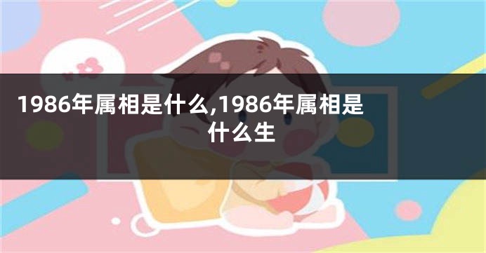 1986年属相是什么,1986年属相是什么生