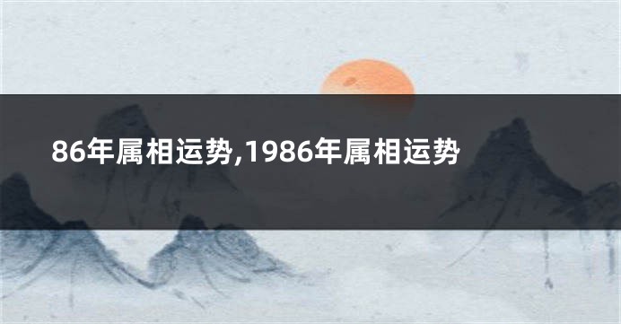 86年属相运势,1986年属相运势