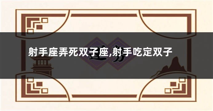 射手座弄死双子座,射手吃定双子